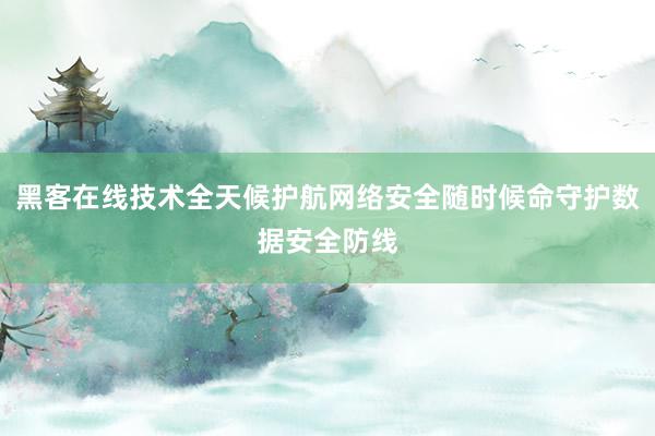 黑客在线技术全天候护航网络安全随时候命守护数据安全防线
