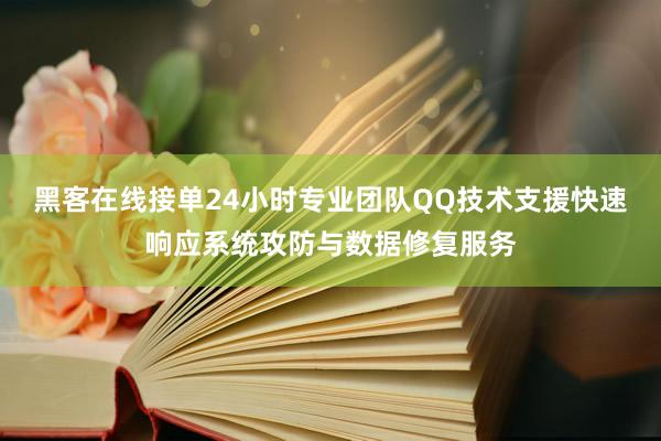 黑客在线接单24小时专业团队QQ技术支援快速响应系统攻防与数据修复服务