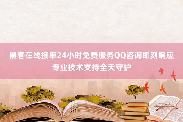 黑客在线接单24小时免费服务QQ咨询即刻响应专业技术支持全天守护