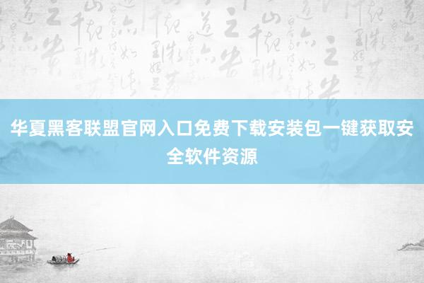 华夏黑客联盟官网入口免费下载安装包一键获取安全软件资源