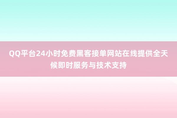 QQ平台24小时免费黑客接单网站在线提供全天候即时服务与技术支持