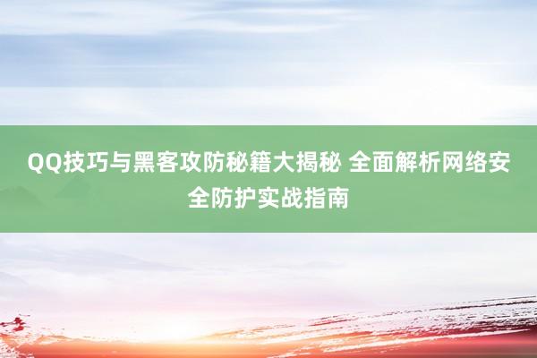 QQ技巧与黑客攻防秘籍大揭秘 全面解析网络安全防护实战指南