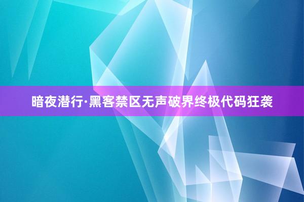 暗夜潜行·黑客禁区无声破界终极代码狂袭