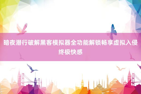 暗夜潜行破解黑客模拟器全功能解锁畅享虚拟入侵终极快感