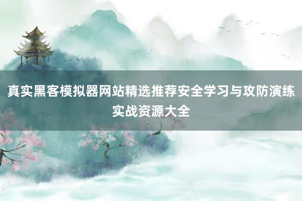 真实黑客模拟器网站精选推荐安全学习与攻防演练实战资源大全