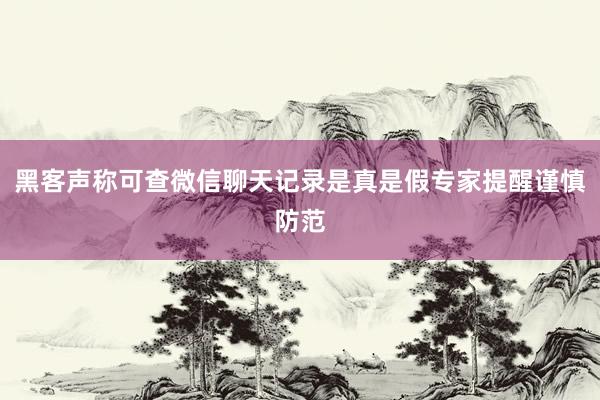 黑客声称可查微信聊天记录是真是假专家提醒谨慎防范