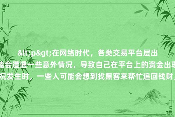 <p>在网络时代，各类交易平台层出不穷，然而，有时我们可能会遭遇一些意外情况，导致自己在平台上的资金出现损失。当这种情况发生时，一些人可能会想到找黑客来帮忙追回钱财，但这种做法真的可行吗？</p><p>首先，我们需要明确一点，黑客行为本身往往是违法的。黑客通常是通过非法手段侵入他人系统或网络，以获取信息、控制资源等。当我们考虑找黑客去追回平台的钱时，其实是在试图借助另一种违法行为来解决当前的问题。